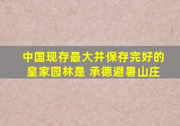 中国现存最大并保存完好的皇家园林是 承德避暑山庄